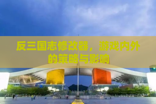 反三国志修改器，游戏内外的策略与影响