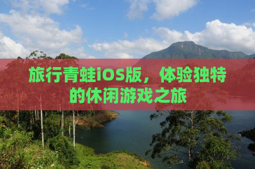 旅行青蛙iOS版，体验独特的休闲游戏之旅