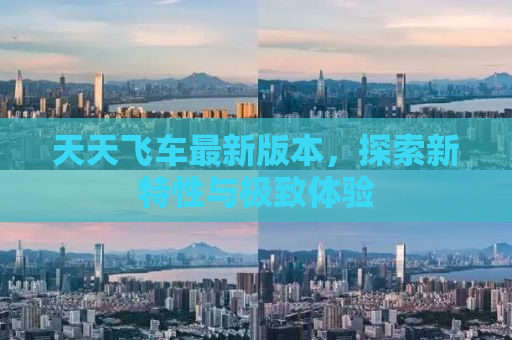 天天飞车最新版本，探索新特性与极致体验