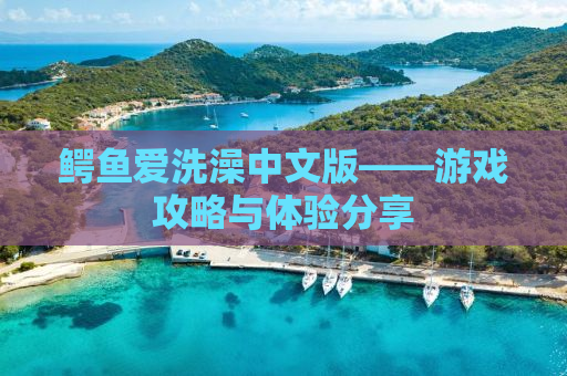 鳄鱼爱洗澡中文版——游戏攻略与体验分享
