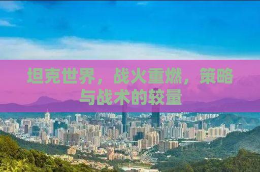 坦克世界，战火重燃，策略与战术的较量