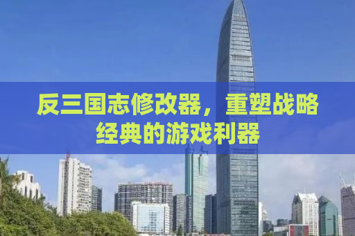 反三国志修改器，重塑战略经典的游戏利器
