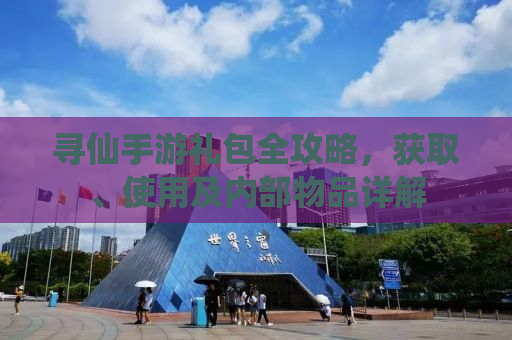 寻仙手游礼包全攻略，获取、使用及内部物品详解