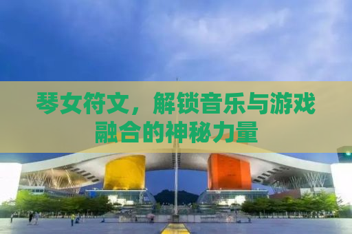 琴女符文，解锁音乐与游戏融合的神秘力量