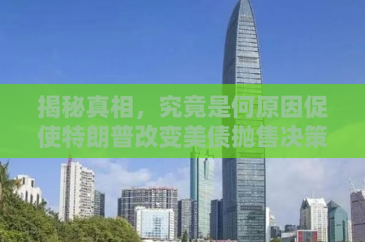 揭秘真相，究竟是何原因促使特朗普改变美债抛售决策？