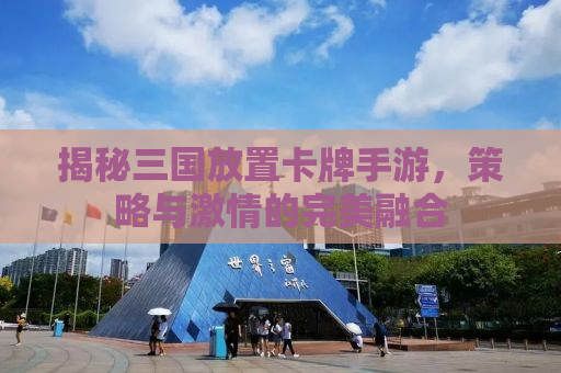 揭秘三国放置卡牌手游，策略与激情的完美融合