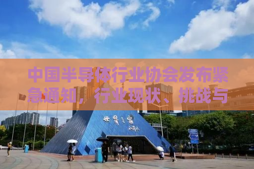 中国半导体行业协会发布紧急通知，行业现状、挑战与未来展望