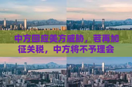 中方回应美方威胁，若再加征关税，中方将不予理会