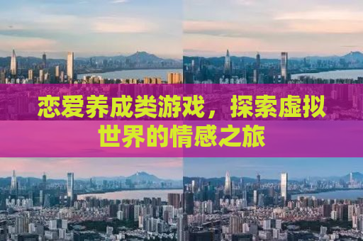 恋爱养成类游戏，探索虚拟世界的情感之旅