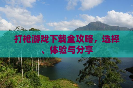 打枪游戏下载全攻略，选择、体验与分享