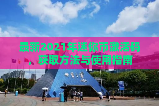 最新2021年迷你币激活码，获取方法与使用指南