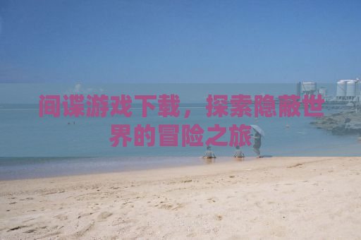 间谍游戏下载，探索隐蔽世界的冒险之旅