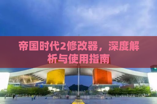 帝国时代2修改器，深度解析与使用指南