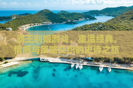 霸王别姬游戏，重温经典，情感与策略交织的史诗之旅