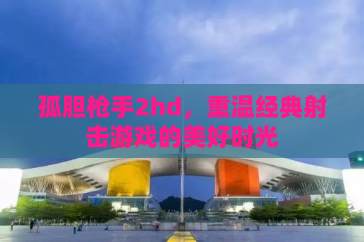 孤胆枪手2hd，重温经典射击游戏的美好时光