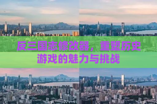 反三国志修改器，重塑历史游戏的魅力与挑战