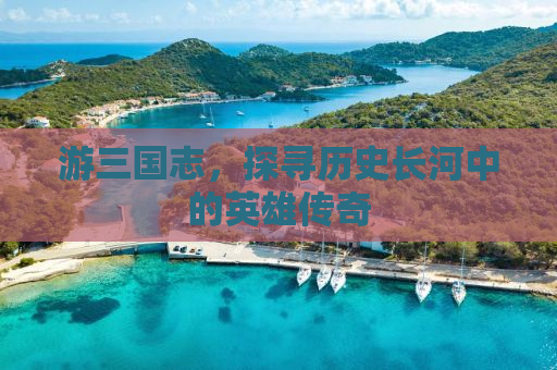 游三国志，探寻历史长河中的英雄传奇