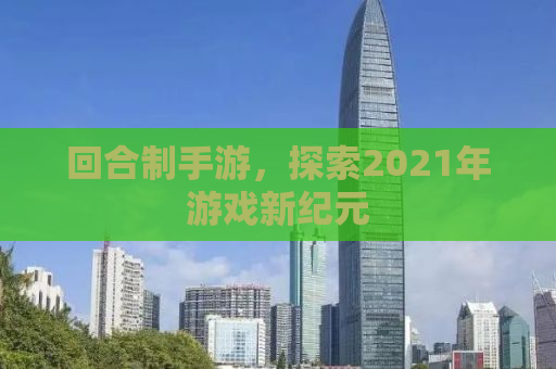 回合制手游，探索2021年游戏新纪元
