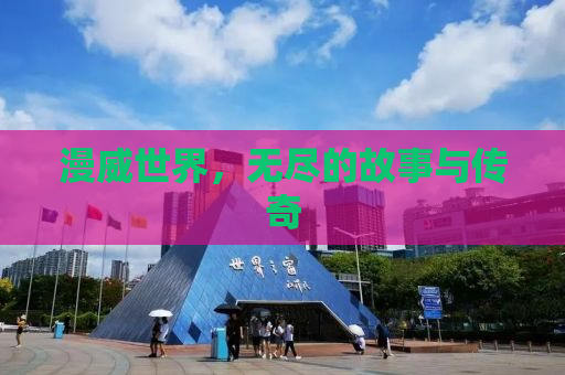 漫威世界，无尽的故事与传奇