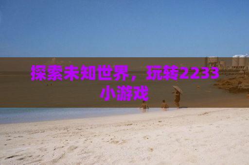 探索未知世界，玩转2233小游戏