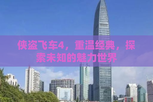 侠盗飞车4，重温经典，探索未知的魅力世界