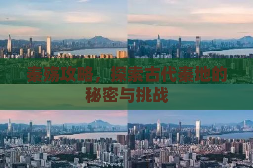 秦殇攻略，探索古代秦地的秘密与挑战