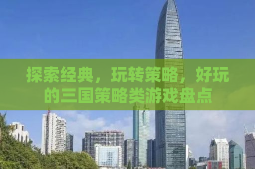 探索经典，玩转策略，好玩的三国策略类游戏盘点