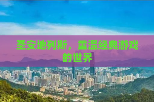 圣安地列斯，重温经典游戏的世界