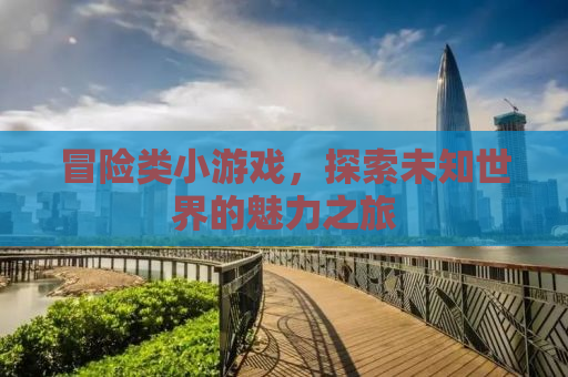 冒险类小游戏，探索未知世界的魅力之旅