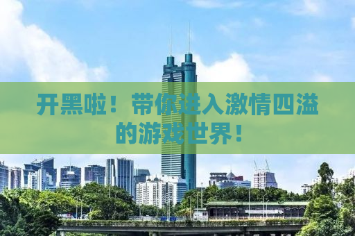 开黑啦！带你进入激情四溢的游戏世界！