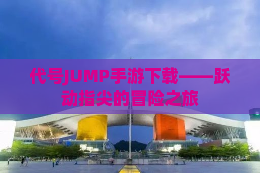 代号JUMP手游下载——跃动指尖的冒险之旅