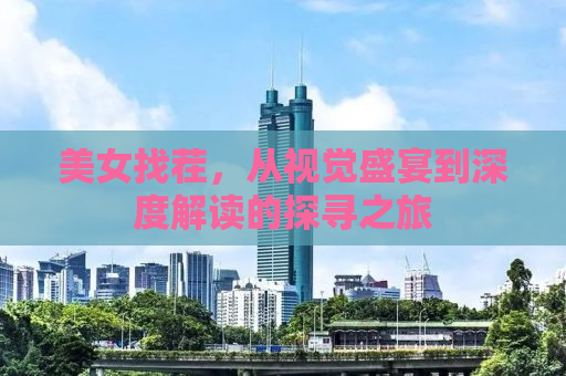 美女找茬，从视觉盛宴到深度解读的探寻之旅