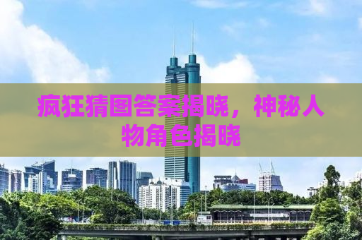 疯狂猜图答案揭晓，神秘人物角色揭晓