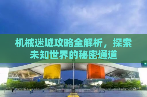 机械迷城攻略全解析，探索未知世界的秘密通道