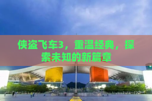 侠盗飞车3，重温经典，探索未知的新篇章