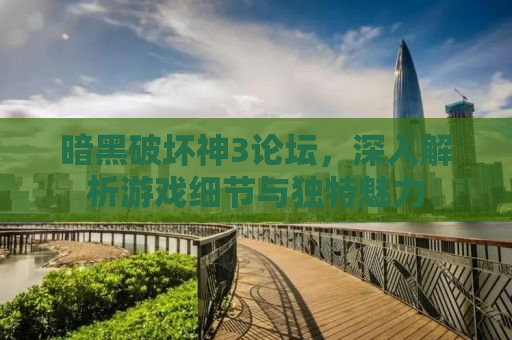 暗黑破坏神3论坛，深入解析游戏细节与独特魅力