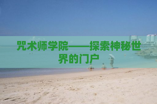 咒术师学院——探索神秘世界的门户