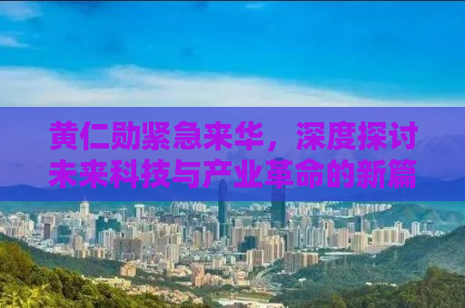 黄仁勋紧急来华，深度探讨未来科技与产业革命的新篇章