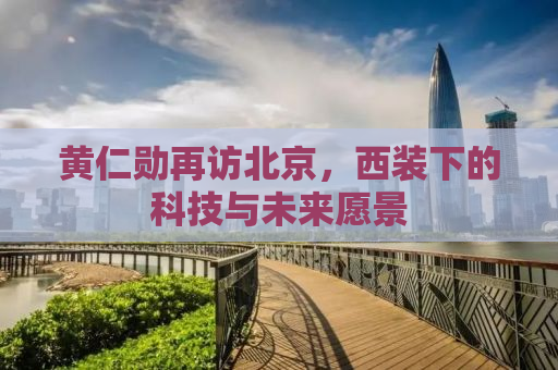 黄仁勋再访北京，西装下的科技与未来愿景