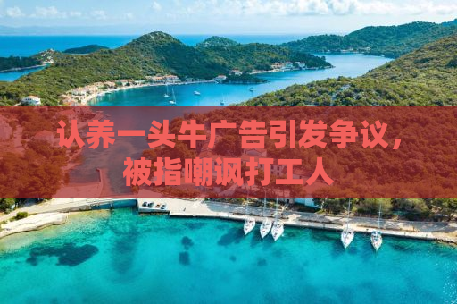 认养一头牛广告引发争议，被指嘲讽打工人