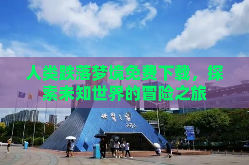 人类跌落梦境免费下载，探索未知世界的冒险之旅