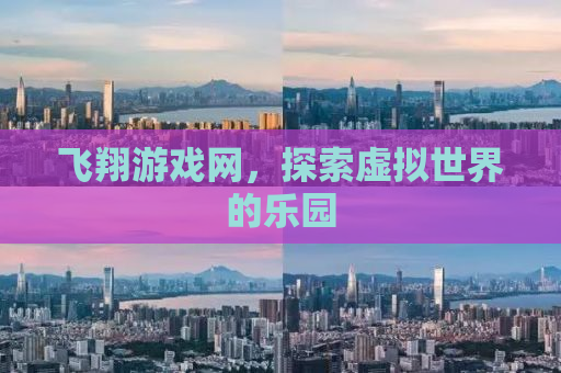 飞翔游戏网，探索虚拟世界的乐园