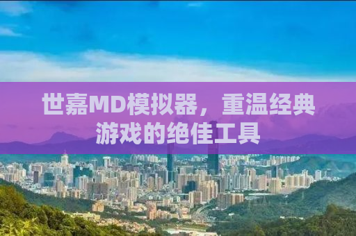 世嘉MD模拟器，重温经典游戏的绝佳工具