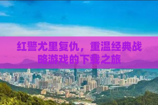 红警尤里复仇，重温经典战略游戏的下载之旅