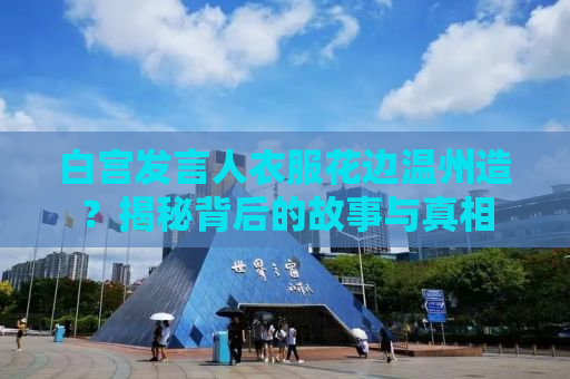 白宫发言人衣服花边温州造？揭秘背后的故事与真相