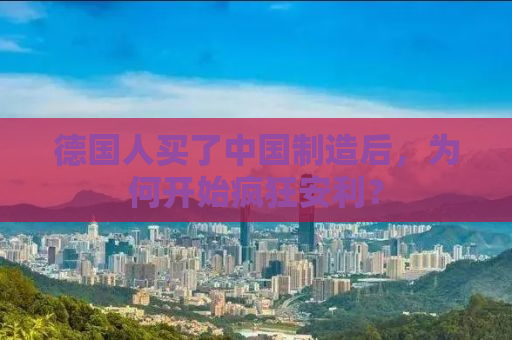 德国人买了中国制造后，为何开始疯狂安利？