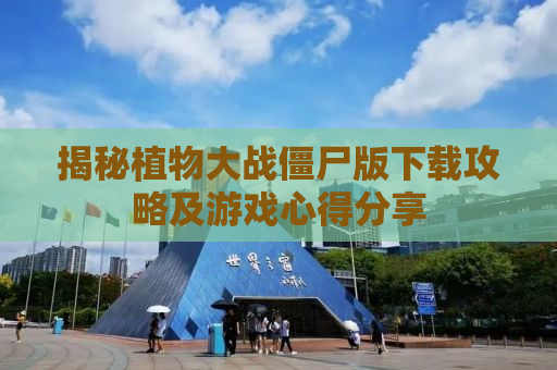 揭秘植物大战僵尸版下载攻略及游戏心得分享