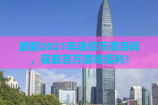 最新2021年迷你币激活码，获取百万游戏福利！