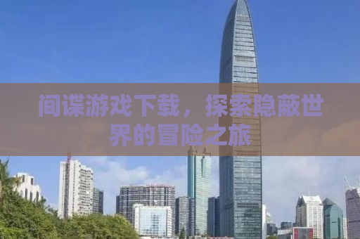 间谍游戏下载，探索隐蔽世界的冒险之旅