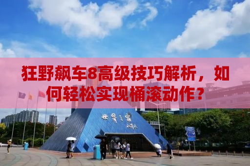 狂野飙车8高级技巧解析，如何轻松实现桶滚动作？